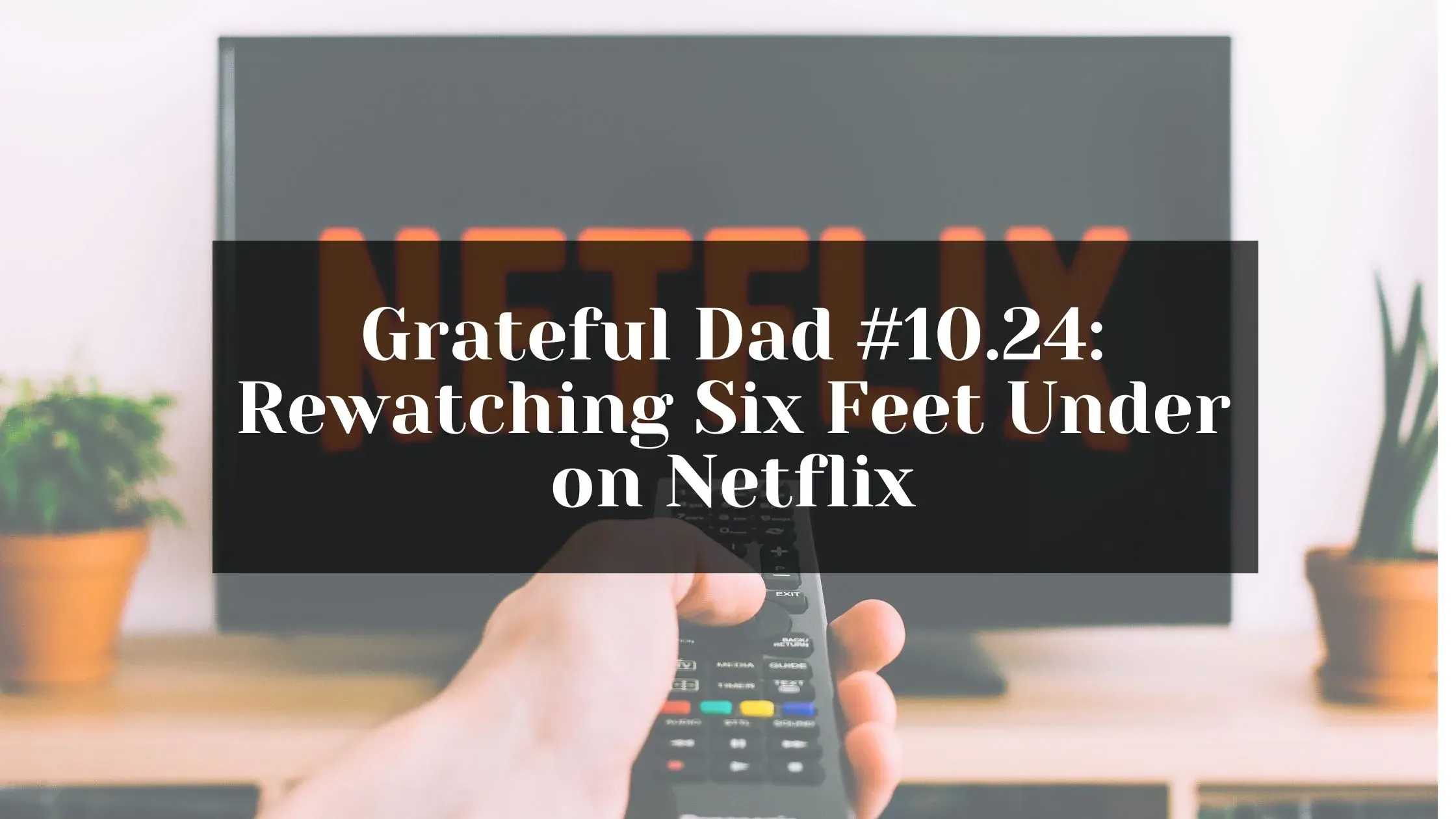 Grateful Dad #10.24: Rewatching Six Feet Under on Netflix