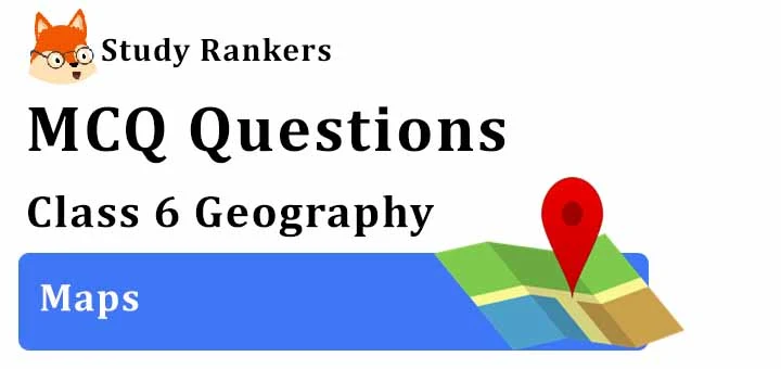 MCQ Questions for Class 6 Geography: Ch 4 Maps