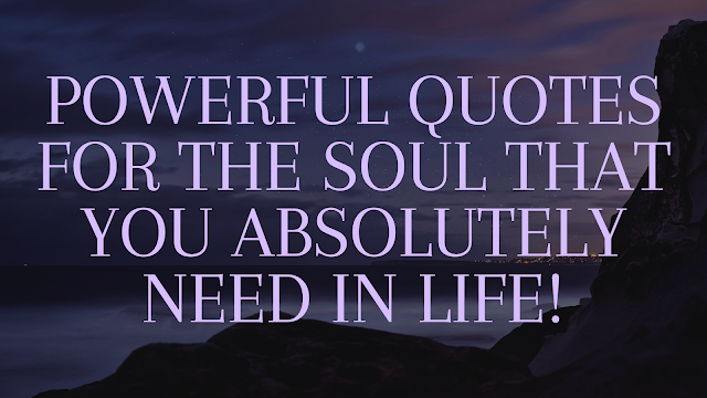 Powerful quotes for the soul that you absolutely need in life!