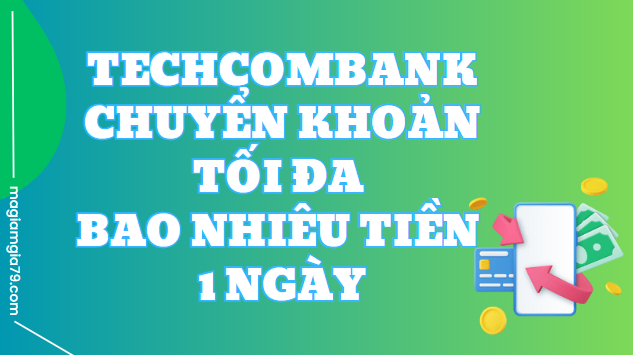 Techcombank chuyển khoản tối đa bao nhiêu tiền 1 ngày?