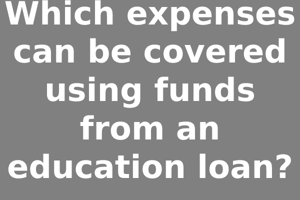 Which expenses can be covered using funds from an education loan?