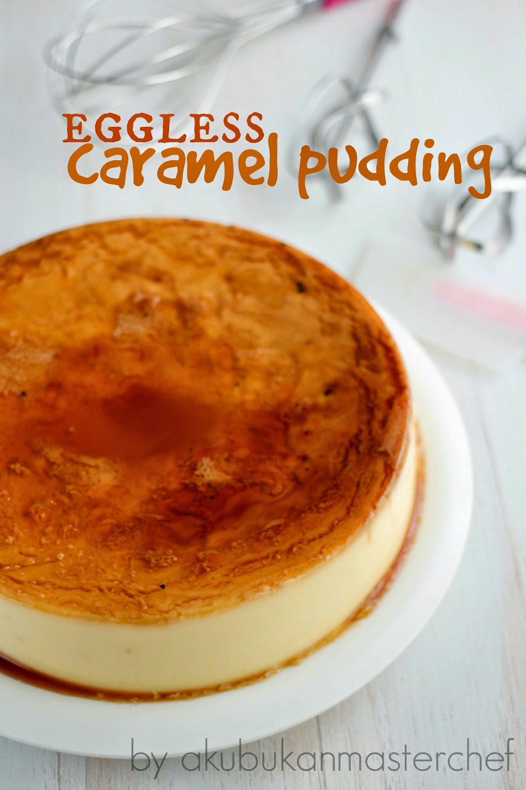 Aku Bukan Masterchef: Resepi 314 : Eggless Caramel Pudding