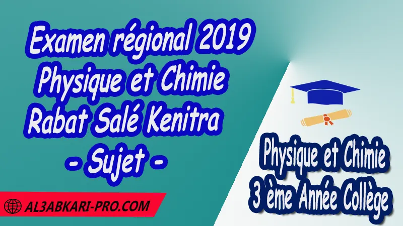 Examen régional Physique et Chimie 2019 Rabat Salé Kenitra - Sujet - 3ème Année Collège 3APIC pdf , Physique et Chimie , Physique et Chimie de 3 ème Année Collège BIOF 3AC , 3APIC option française , Examens régionaux corrigés , Examens Régionaux corrigés de Physique et Chimie , Examen régional corrigé Physique et Chimie 3ème année collège , Examens régionaux 3ème année collège Physique et Chimie , Examen régional Physique et Chimie 3ème année collège pdf , Examen régional 3ème année collège maroc , Examen régional de Physique et Chimie Sujet et Corrigé , Examen 3ème année collège maroc , Examen local de Physique et Chimie 3APIC , جميع الامتحانات الجهوية مع التصحيح الفيزياء والكيمياء الثالثة اعدادي خيار فرنسية , امتحان جهوي مادة الفيزياء والكيمياء خيار فرنسية , الثالثة اعدادي مسار دولي