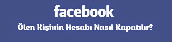 Ölen Kişinin Facebook Hesabı Nasıl Kapatılır?