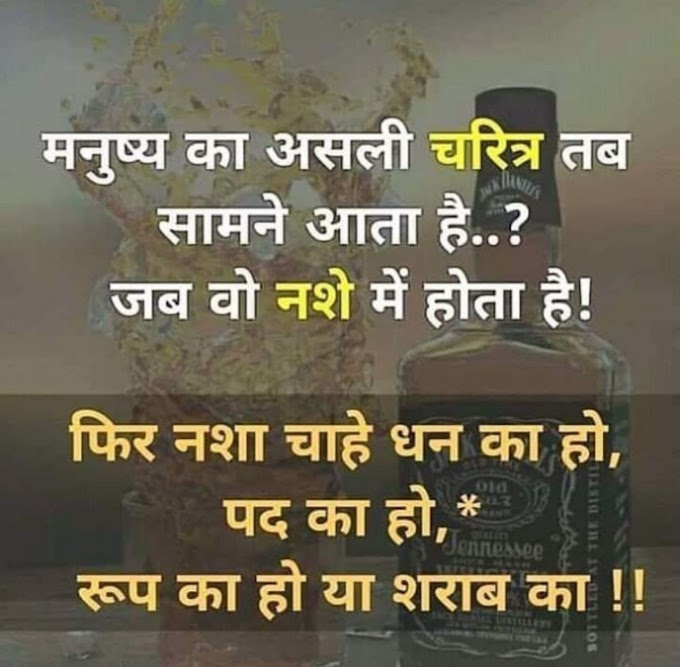  मनुष्य का असली चरित्र तब सामने आता है... जब वो नशे में होता है  फिर नशा चाहे धन का हो, पद का हो, रूप का हो या शराब का... 