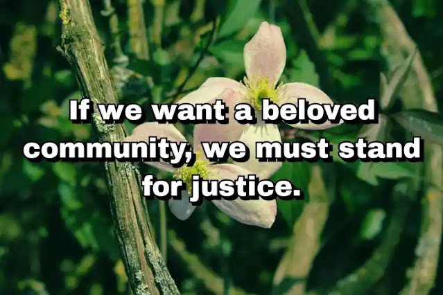"If we want a beloved community, we must stand for justice." ~ Bell Hooks