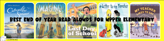 Image of 5 End of Year Read Alouds for Upper Elementary.  Titles include: Caterpillar Summer by McDunn, Imagine! by Colon, The Last Day of Summer by Borden, A Letter to My Teacher by Hopkinson, and My Teacher Likes to Say by Brennan-Nelson