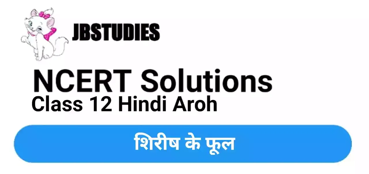 Solutions Class 12 Hindi-Aroh Chapter-17 (शिरीष के फूल)