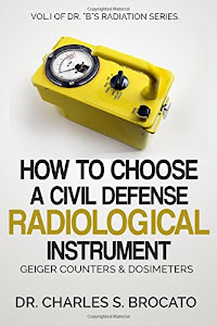 How to Choose a Civil Defense Radiological Instrument: Geiger Counters & Dosimeters (Dr. "B"s Radiological Series) (Volume 1)