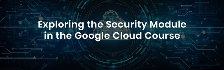 Exploring the Security Module in the Google Cloud Course