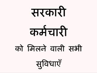 What facilities are available to government employees | सरकारी कर्मचारियों को कौन कौन से सुविधाएँ मिलती हैं