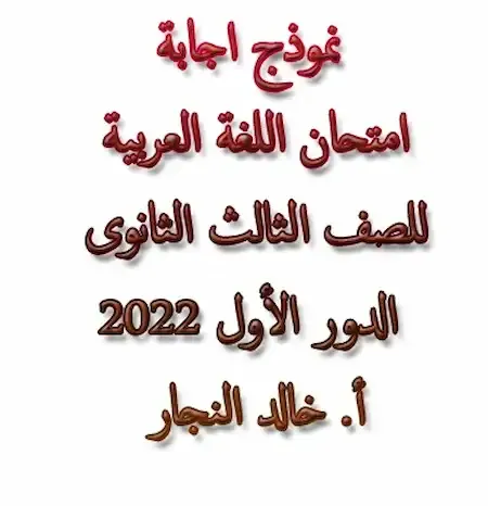 نموذج اجابة امتحان اللغة العربية للصف الثالث الثانوى 2022 الدور الأول أ. خالد النجار