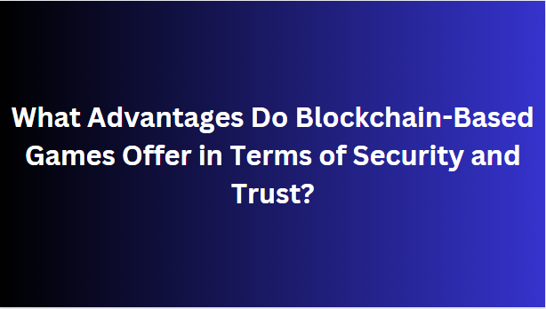 What Advantages Do Blockchain-Based Games Offer in Terms of Security and Trust?