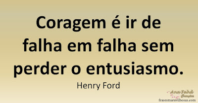 Coragem é ir de falha em falha sem perder o entusiasmo. Henry Ford