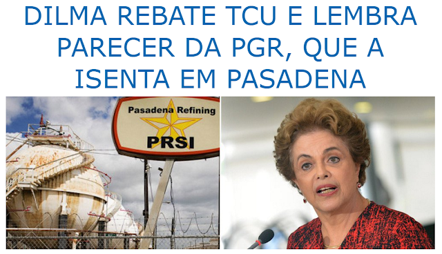 DILMA REBATE TCU E LEMBRA PARECER DA PGR, QUE A ISENTA EM PASADENA