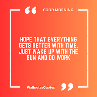 Good Morning Quotes, Wishes, Saying - wallnotesquotes - Hope that everything gets better with time, Just wake up with the sun and do work