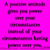 A positive attitude gives you power over your circumstances instead of your circumstances having power over you. ~Joyce Meyer