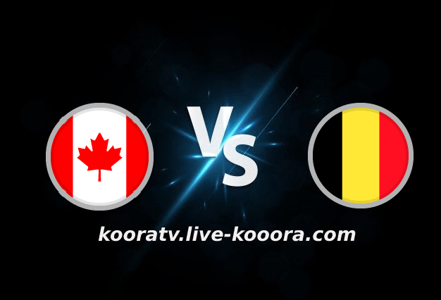بث مباشر مباراة بلجيكا وكندا في كأس العالم عبر كورة لايف koora live