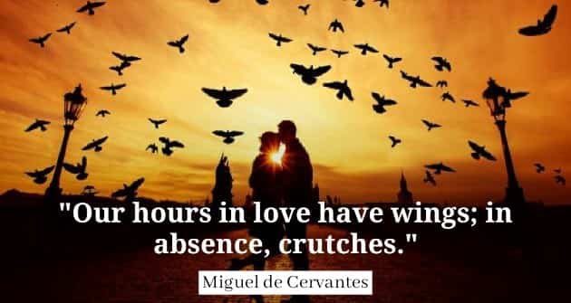 Our hours in love have wings; in absence, crutches. Miguel  de Cervantes quotes