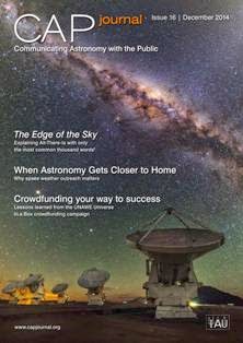 CAPjournal. Communicating Astronomy with the Public 16 - December 2014 | ISSN 1996-563X | TRUE PDF | Irregolare | Astronomia | Fisica | Scienza
The CAPjournal is a journal for astronomy communicators.
Public communication of astronomy provides an important link between the scientific astronomical community and society, giving visibility to scientific success stories and supporting both formal and informal science education. While the principal task of an astronomer is to further our knowledge of the Universe, disseminating this new information to a wider audience than the scientific community is becoming increasingly important. This is the main task of public astronomy communication — to bring astronomy to society. 
The International Year of Astronomy 2009 was a unique platform to inform the public about the latest discoveries in astronomy as well as to emphasize the essential role of astronomy in science education. However, as the astronomy outreach community expanded globally, it became increasingly important to establish a community of science communication experts. 
The IAU DIVISION XII Commission 55 Communicating Astronomy with the Public Journal Working Group prepared a study assessing the feasibility of the Communicating Astronomy with the Public Journal (CAPjournal). The conclusions were inescapable. The present situation of public astronomy communication shows a clear need for a publication addressing the specific needs of the public astronomy communication community.