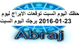 حظك اليوم السبت توقعات الابراج ليوم 23-01-2016 برجك اليوم السبت