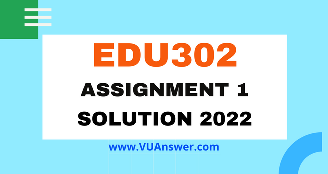 EDU302 Assignment 1 Solution 2022 - VU Answer