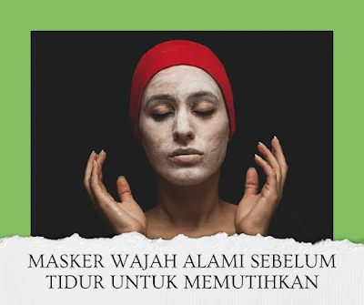 Masker Wajah Alami Sebelum Tidur untuk Memutihkan