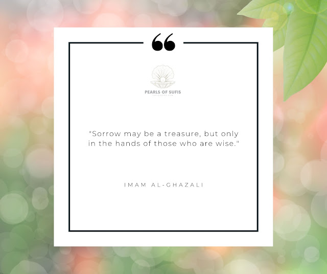 "Sorrow may be a treasure, but only in the hands of those who are wise." - Imam Al-Ghazali