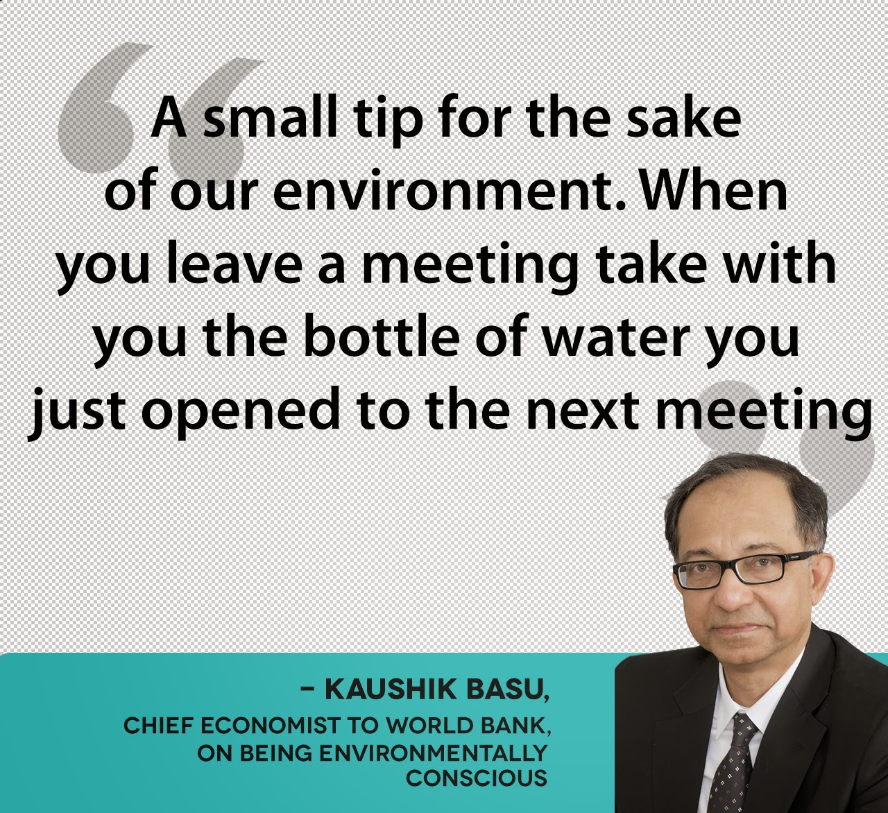 - KAUSHIK BASU, chief economist to World Bank,  on being environmentally  conscious