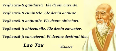 Veghează-ţi gândurile. Ele devin cuvinte.  Veghează-ţi cuvintele. Ele devin acţiune.  Veghează-ţi acţiunile. Ele devin obiceiuri.  Veghează-ţi obiceiurile. Ele devin caracter.  Veghează-ţi caracterul. El devine destinul tău