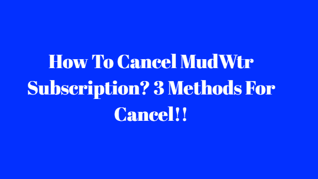 How To Cancel MudWtr Subscription? 3 Methods For Cancel!!