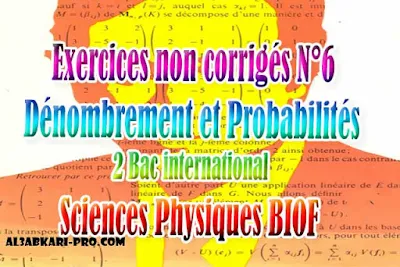 Exercices non corrigés N°6 Dénombrement et Probabilites, sciences physiques biof, 2 bac inter PDF , Dénombrement et Probabilites, Dénombrement, Probabilites, Relation de Pascal, loi discrètes, Loi de bernouilli, Loi binomiale, La loi uniforme, La loi exponentielle, Probabilités conditionnelles, Variables aléatoires, indépendances, 2 bac inter, sciences physiques biof, PDF, Mathématiques, Mathématiques BIOF, baccalauréat international maroc, baccalauréat international, BAC, 2 éme Bac, Exercices, Cours, Contrôles, Contrôle continu, examen, exercice, filière, 2ème Baccalauréat, cours gratuit, cours gratuit en ligne, cours particuliers, cours à domicile, soutien scolaire à domicile, les cours particuliers, cours de soutien, les cours de soutien, cours online, cour online.