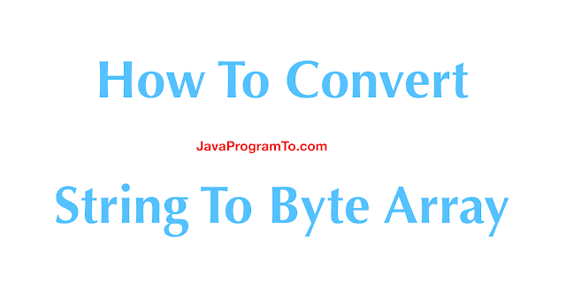 How To Convert String To Byte Array and Vice Versa In Java 8