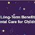 The Long Term Benefits of Dental Care for Children