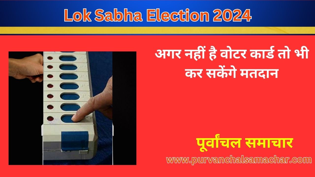 जानिए: अगर नहीं है वोटर कार्ड तो भी कर सकेंगे मतदान - Lok Sabha Election 2024 , purvanchal samachar, image