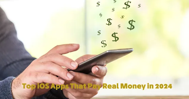 Top iOS Apps That Pay Real Money in 2024