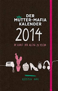 Der Mütter-Mafia-Kalender: Die Kunst den Alltag zu feiern