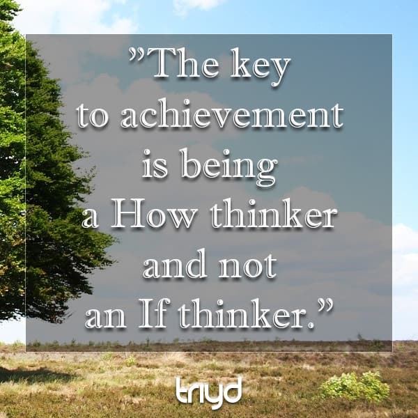Unknown Quote: "The key to achievement is being a How thinker and not an If thinker."