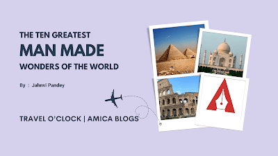 Greatest Man made wonders of the world, Travel o'clock, Amica Blogs