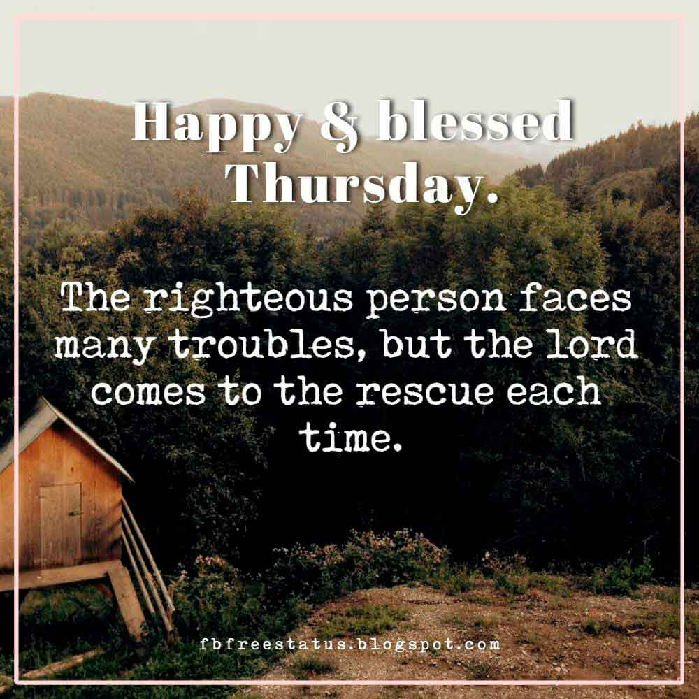 Happy & blessed Thursday. The righteous person faces many troubles, but the lord comes to the rescue each time.