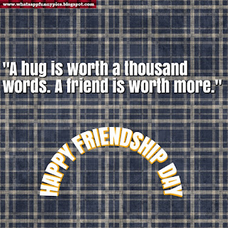 "A hug is worth a thousand words. A friend is worth more"