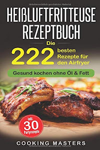 Heißluftfritteuse Rezeptbuch: Die 222 besten Rezepte für den Airfryer - Gesund kochen ohne Öl & Fett inkl. 30 Partyrezepte