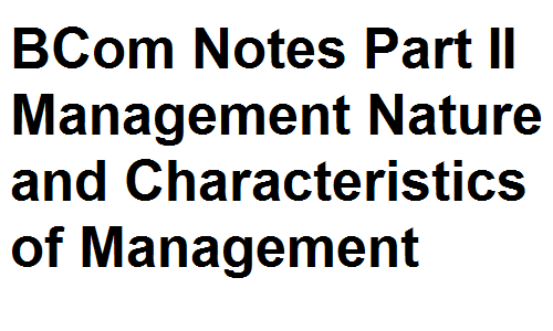 BCom Notes Part II Management Nature and Characteristics of Management