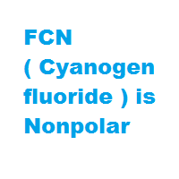 FCN ( Cyanogen fluoride ) is Nonpolar
