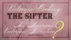 Kristin Holt | Victorian Cooking: The Sifter - An American Victorian Invention?