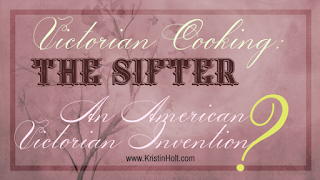 Kristin Holt | Victorian Cooking: The Sifter - An American Victorian Invention?