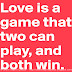 Love is a game that two can play and both win. 