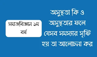 অসুস্থতা কি ও অসুস্থতার ফলে যেসব সমস্যার সৃষ্টি হয় তা আলোচনা কর