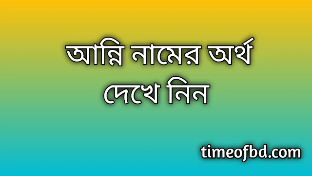 Anni name meaning in Bengali, আন্নি নামের অর্থ কি, আন্নি নামের বাংলা অর্থ কি, Anni namer ortho ki, Anni name meaning, Anni name meaning in Islam, Anni Name meaning in Quran, আন্নি নামের ইসলামিক অর্থ কি