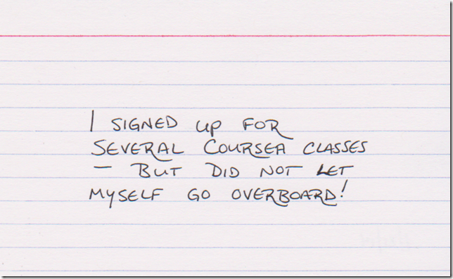 I signed up for several Coursera classes - but did not let myself go overboard!